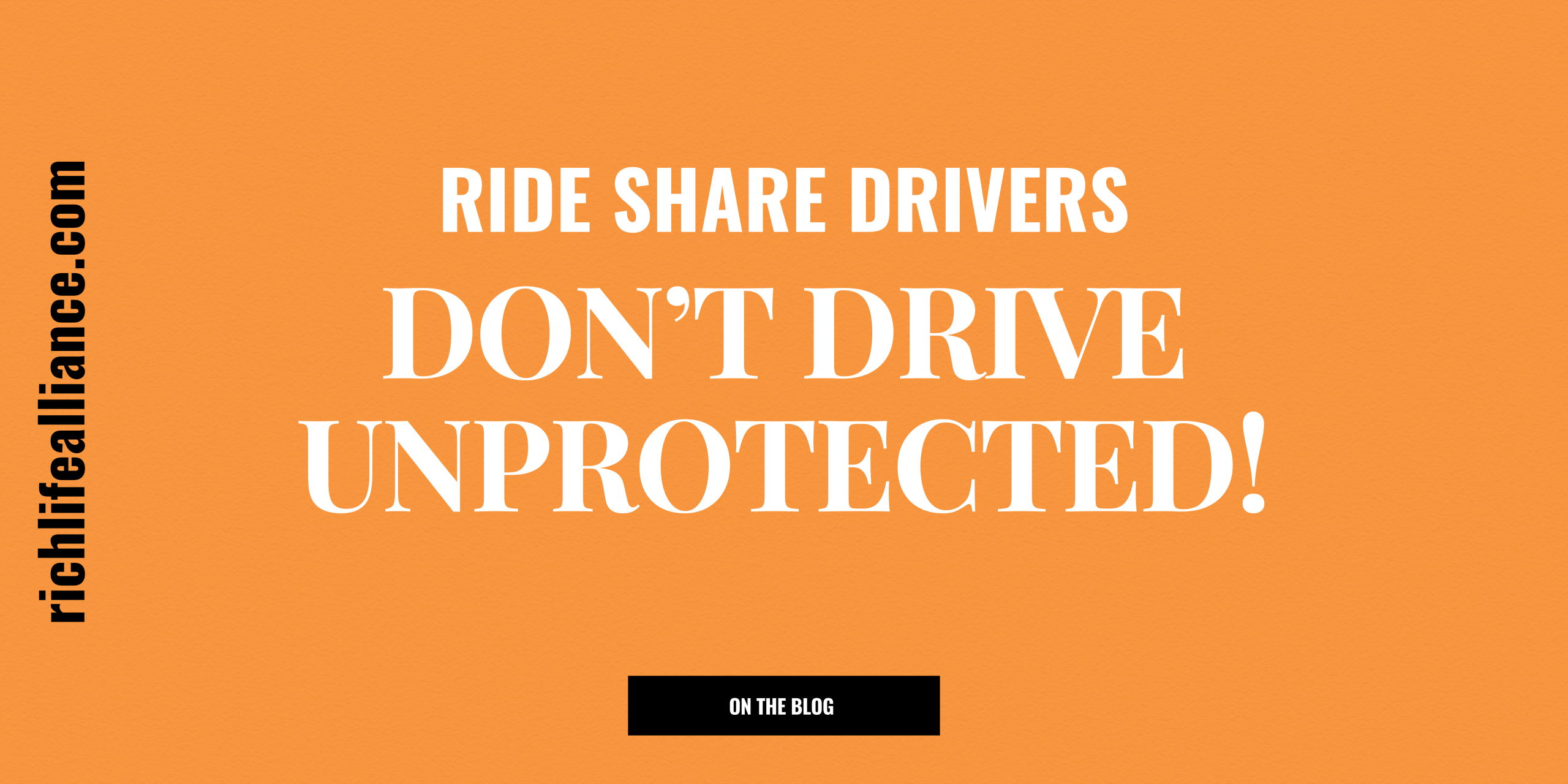 Bold orange graphic with text that reads “Ride Share Drivers: Don’t Drive Unprotected!” promoting legal protection for Uber, Lyft, and delivery drivers through Rich Life Alliance.